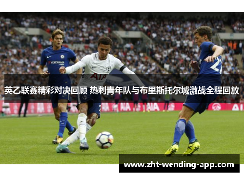 英乙联赛精彩对决回顾 热刺青年队与布里斯托尔城激战全程回放 英乙联赛精彩对决回顾 热刺青年队与布里斯托尔城激战全程回放