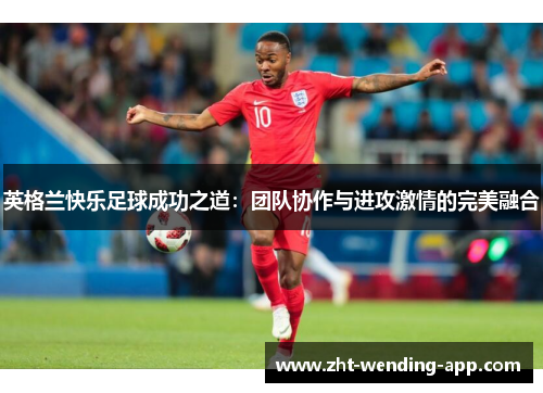 英格兰快乐足球成功之道：团队协作与进攻激情的完美融合