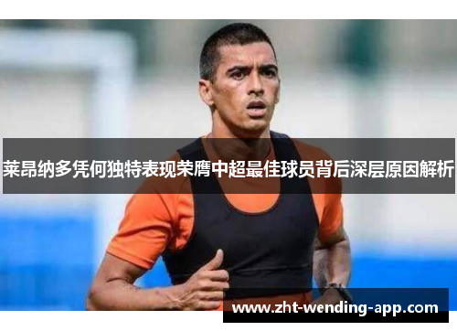 莱昂纳多凭何独特表现荣膺中超最佳球员背后深层原因解析