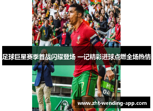 足球巨星赛季首战闪耀登场 一记精彩进球点燃全场热情 足球巨星赛季首战闪耀登场 一记精彩进球点燃全场热情