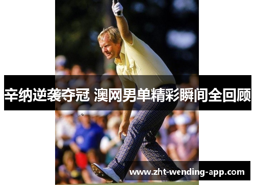 辛纳逆袭夺冠 澳网男单精彩瞬间全回顾 辛纳逆袭夺冠 澳网男单精彩瞬间全回顾