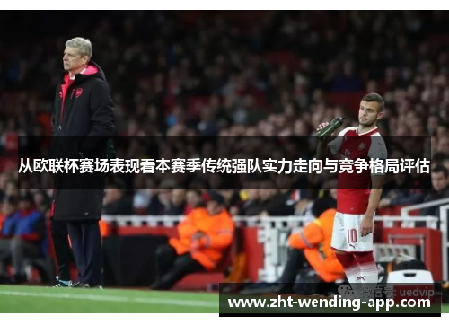 从欧联杯赛场表现看本赛季传统强队实力走向与竞争格局评估 从欧联杯赛场表现看本赛季传统强队实力走向与竞争格局评估