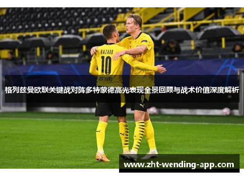 格列兹曼欧联关键战对阵多特蒙德高光表现全景回顾与战术价值深度解析 格列兹曼欧联关键战对阵多特蒙德高光表现全景回顾与战术价值深度解析