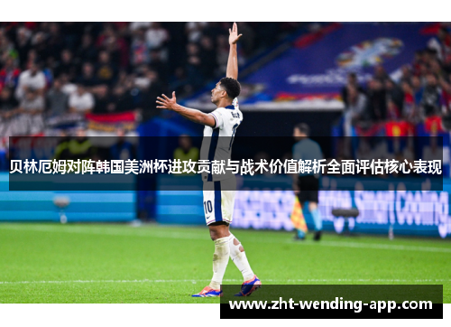 贝林厄姆对阵韩国美洲杯进攻贡献与战术价值解析全面评估核心表现
