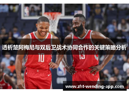 透析楚阿梅尼与双后卫战术协同合作的关键策略分析