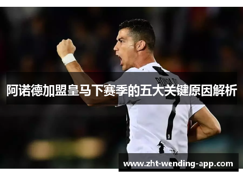 阿诺德加盟皇马下赛季的五大关键原因解析