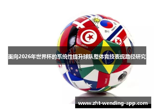 面向2026年世界杯的系统性提升球队整体竞技表现路径研究