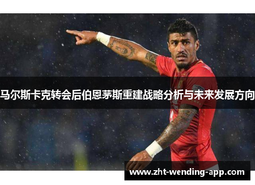 马尔斯卡克转会后伯恩茅斯重建战略分析与未来发展方向
