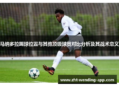 马纳多拉踢球位置与其他顶级球员对比分析及其战术意义