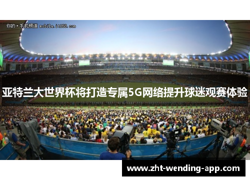 亚特兰大世界杯将打造专属5G网络提升球迷观赛体验