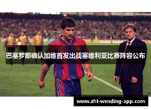 巴塞罗那确认加维首发出战塞维利亚比赛阵容公布