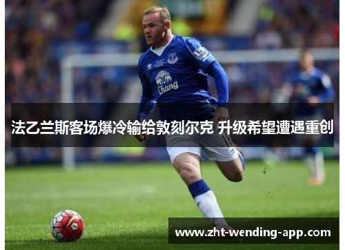 法乙兰斯客场爆冷输给敦刻尔克 升级希望遭遇重创