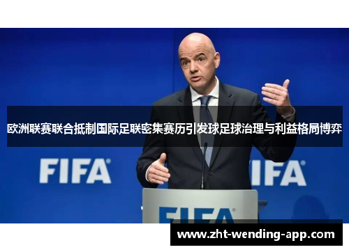 欧洲联赛联合抵制国际足联密集赛历引发球足球治理与利益格局博弈