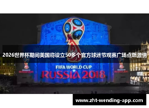 2026世界杯期间美国将设立50多个官方球迷节观赛广场点燃激情 2026世界杯期间美国将设立50多个官方球迷节观赛广场点燃激情