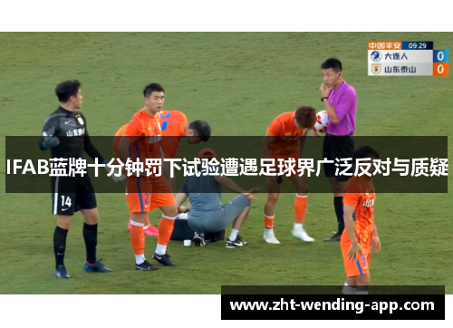 IFAB蓝牌十分钟罚下试验遭遇足球界广泛反对与质疑 IFAB蓝牌十分钟罚下试验遭遇足球界广泛反对与质疑