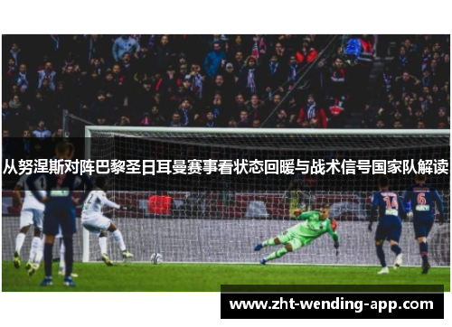 从努涅斯对阵巴黎圣日耳曼赛事看状态回暖与战术信号国家队解读 从努涅斯对阵巴黎圣日耳曼赛事看状态回暖与战术信号国家队解读