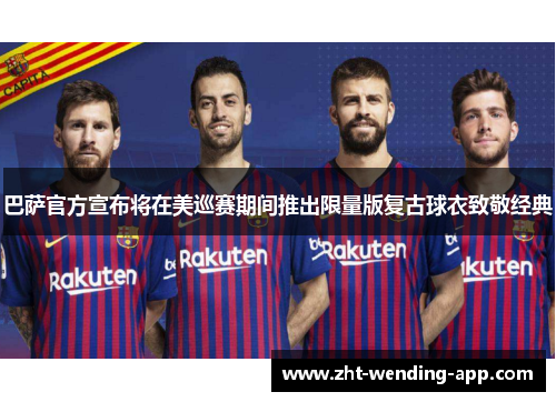 巴萨官方宣布将在美巡赛期间推出限量版复古球衣致敬经典