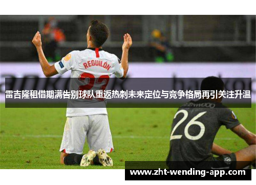 雷吉隆租借期满告别球队重返热刺未来定位与竞争格局再引关注升温 雷吉隆租借期满告别球队重返热刺未来定位与竞争格局再引关注升温