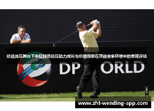 欧战高压舞台下年轻球员抗压能力成长与价值观察在顶级竞争环境中的表现评估