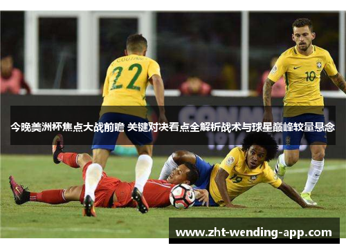 今晚美洲杯焦点大战前瞻 关键对决看点全解析战术与球星巅峰较量悬念 今晚美洲杯焦点大战前瞻 关键对决看点全解析战术与球星巅峰较量悬念