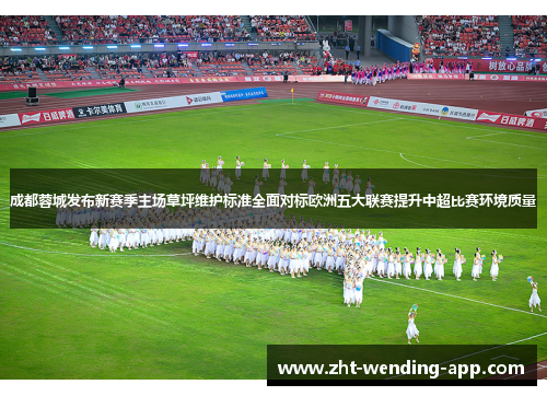 成都蓉城发布新赛季主场草坪维护标准全面对标欧洲五大联赛提升中超比赛环境质量 成都蓉城发布新赛季主场草坪维护标准全面对标欧洲五大联赛提升中超比赛环境质量