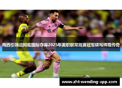 梅西引领迈阿密国际夺得2025年美职联常规赛冠军续写辉煌传奇 梅西引领迈阿密国际夺得2025年美职联常规赛冠军续写辉煌传奇