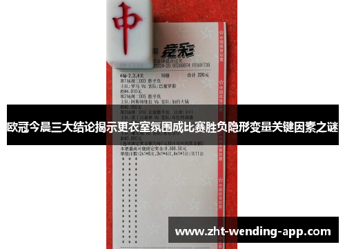 欧冠今晨三大结论揭示更衣室氛围成比赛胜负隐形变量关键因素之谜 欧冠今晨三大结论揭示更衣室氛围成比赛胜负隐形变量关键因素之谜