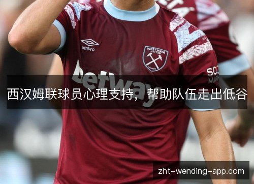 西汉姆联球员心理支持，帮助队伍走出低谷