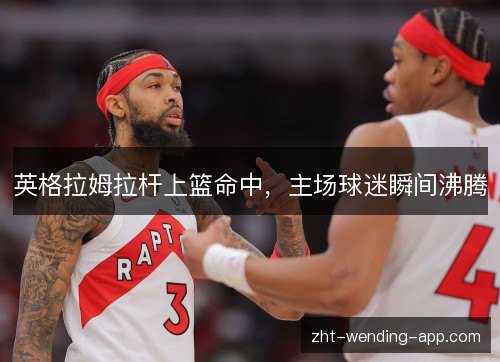 英格拉姆拉杆上篮命中，主场球迷瞬间沸腾