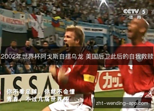 2002年世界杯阿戈斯自摆乌龙 美国后卫此后的自我救赎